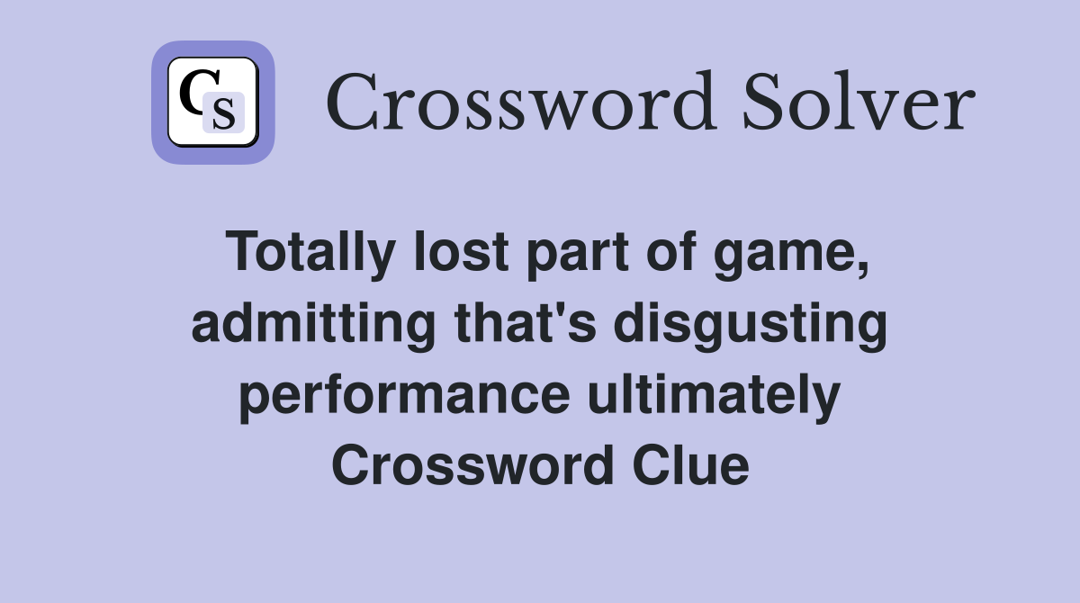 Totally lost part of game, admitting that's disgusting performance ultimately Crossword Clue