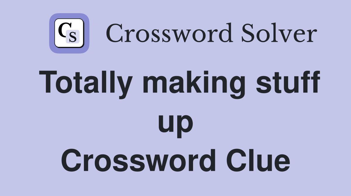 Totally making stuff up Crossword Clue