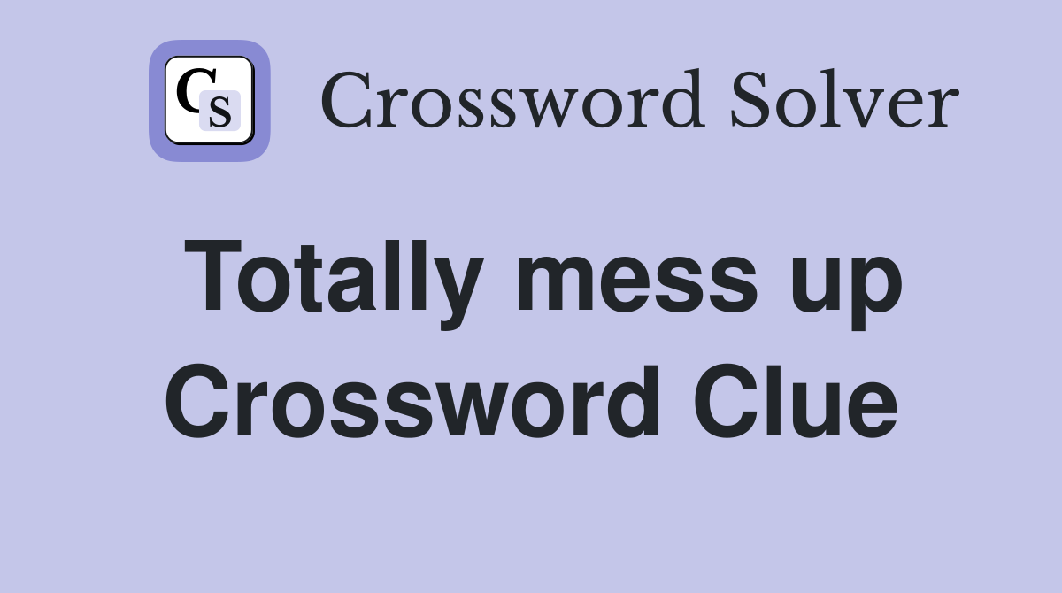 Totally mess up Crossword Clue