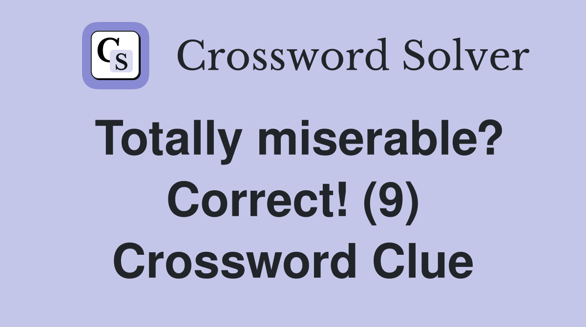 Totally miserable? Correct! (9) Crossword Clue