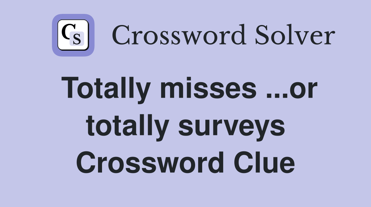 Totally misses ...or totally surveys Crossword Clue