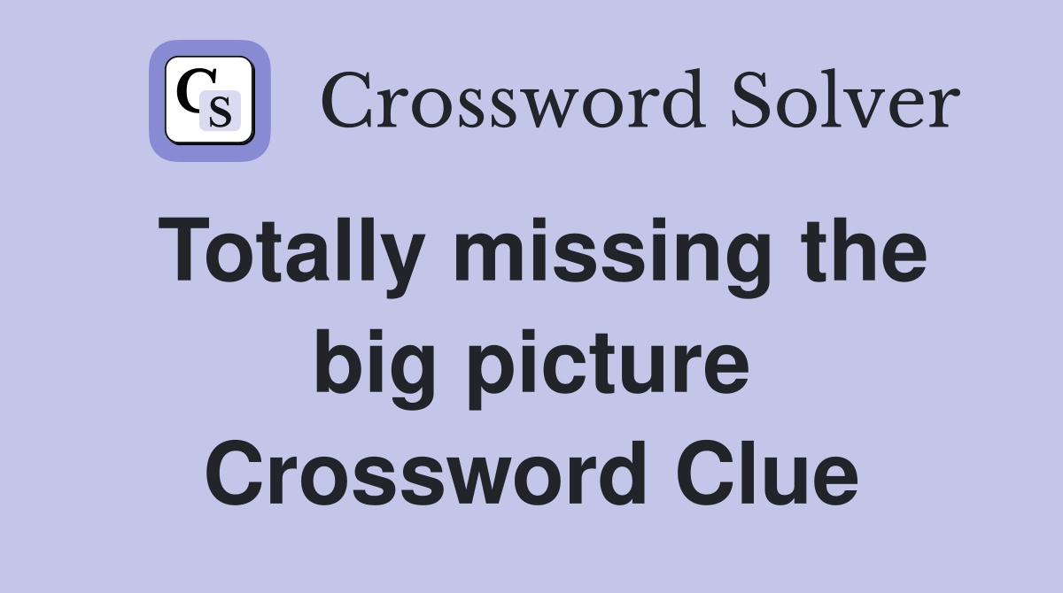 Totally missing the big picture Crossword Clue