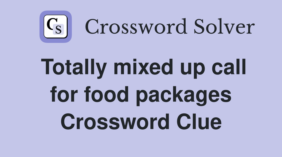 Totally mixed up call for food packages Crossword Clue