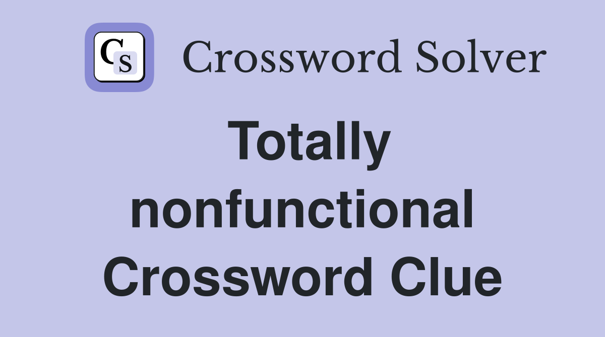 Totally nonfunctional Crossword Clue