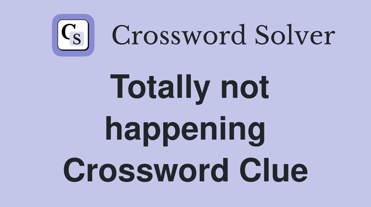 Totally not happening Crossword Clue