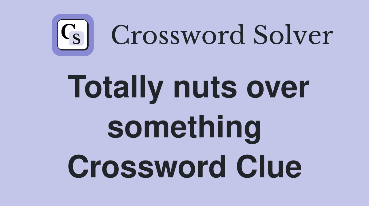 Totally nuts over something Crossword Clue