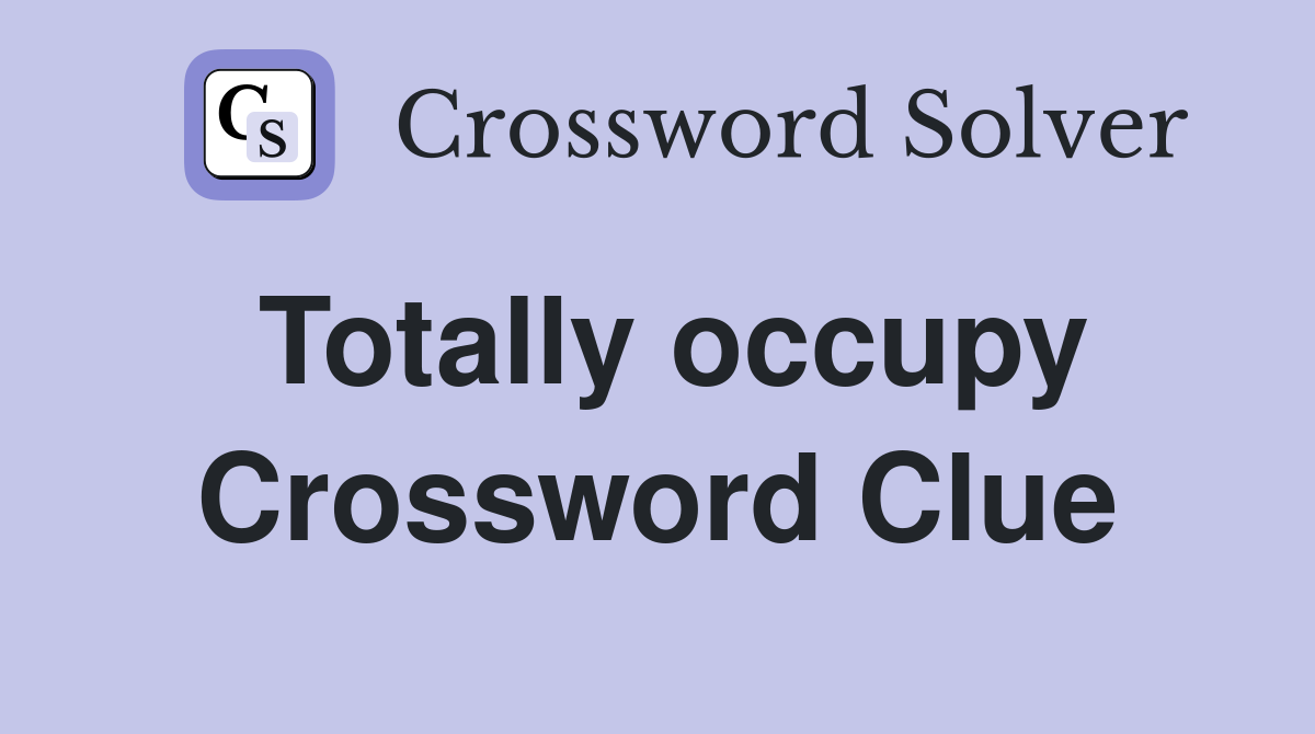 Totally occupy Crossword Clue