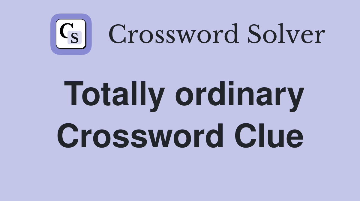 Totally ordinary Crossword Clue