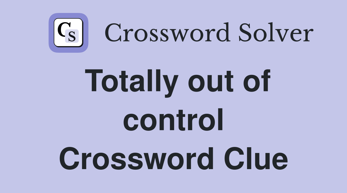 Totally out of control Crossword Clue