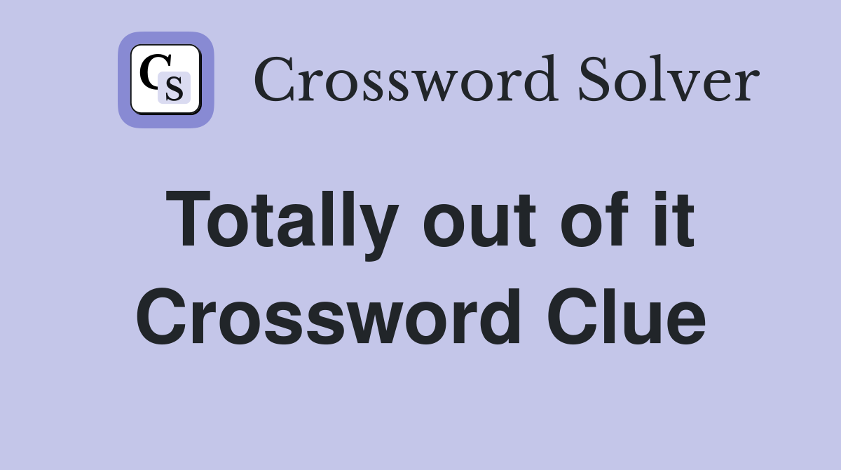 Totally out of it Crossword Clue