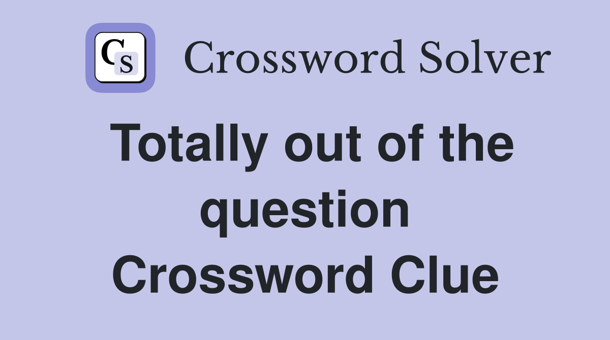 Totally out of the question Crossword Clue