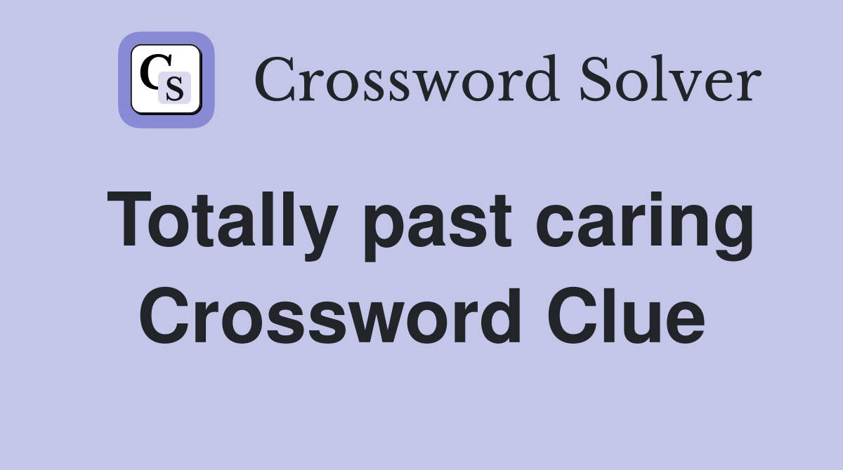 Totally past caring Crossword Clue