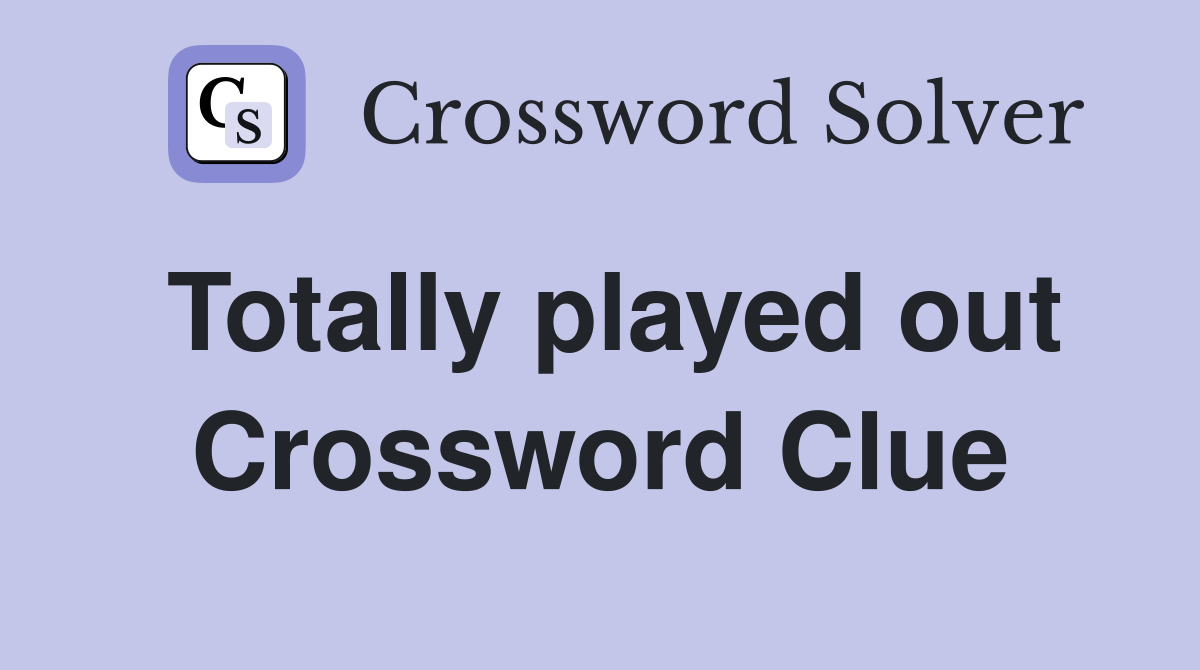 Totally played out Crossword Clue