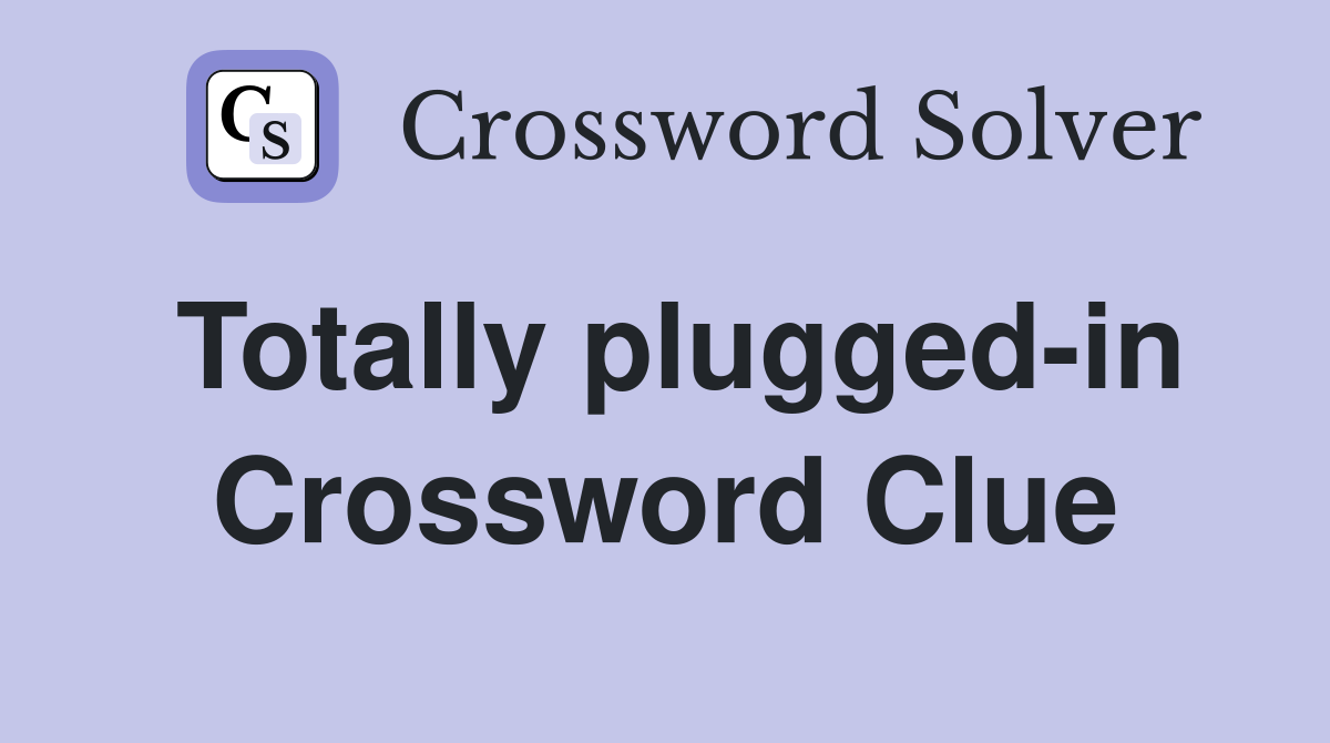 Totally plugged-in Crossword Clue