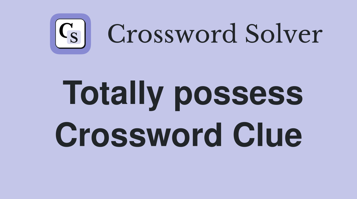 Totally possess Crossword Clue