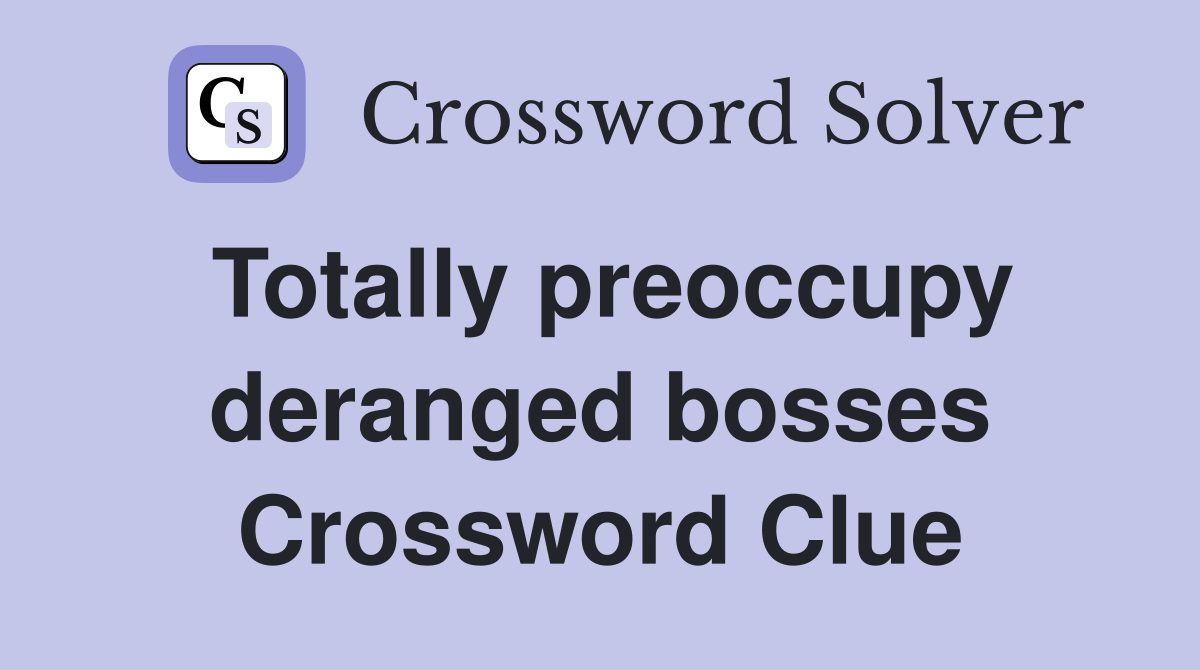 Totally preoccupy deranged bosses Crossword Clue