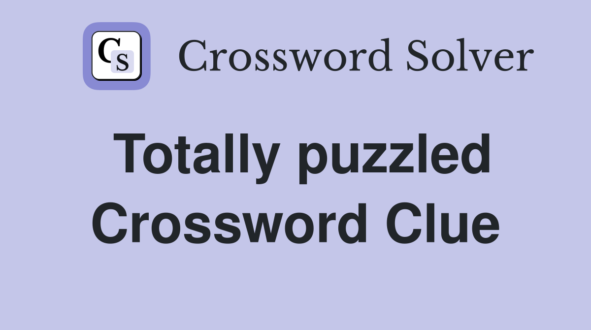 Totally puzzled Crossword Clue