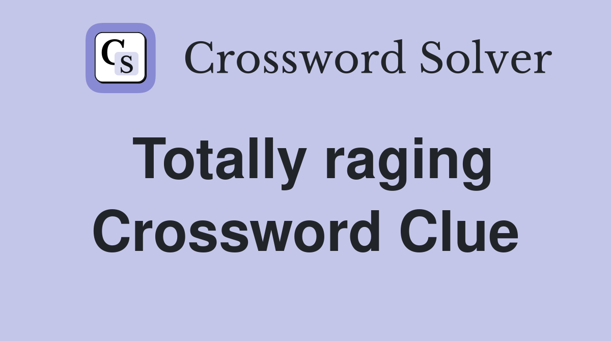Totally raging Crossword Clue