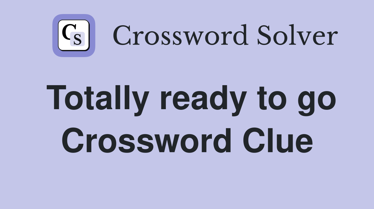 Totally ready to go Crossword Clue