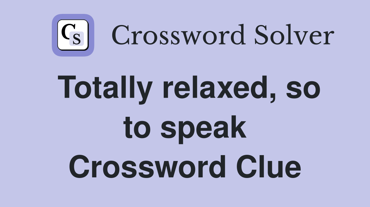 Totally relaxed, so to speak Crossword Clue