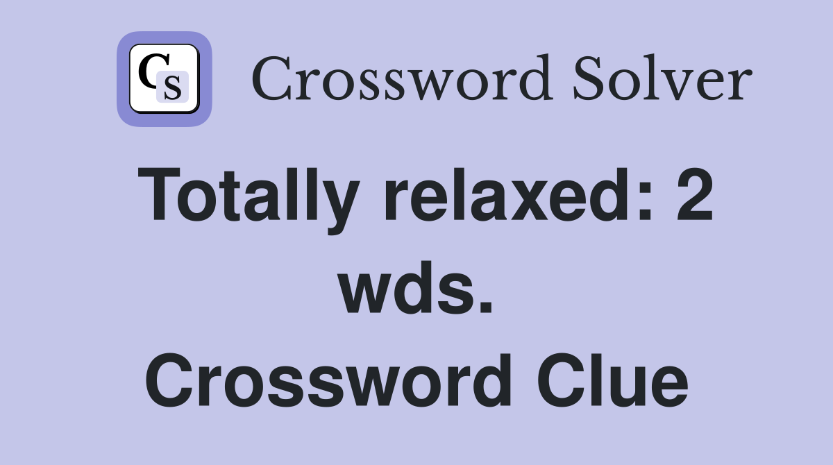 Totally relaxed: 2 wds. Crossword Clue