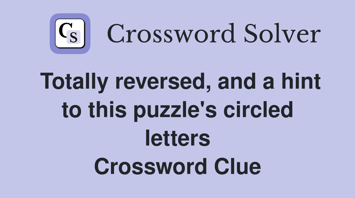 Totally reversed, and a hint to this puzzle's circled letters Crossword Clue