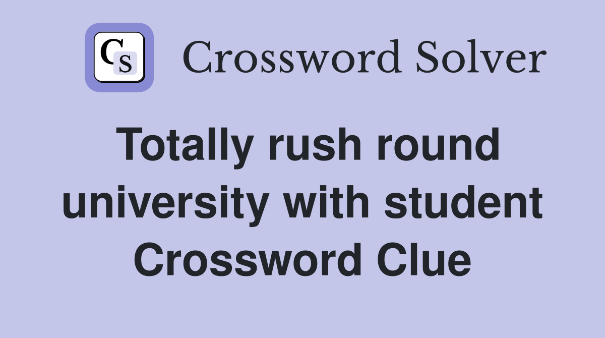 Totally rush round university with student Crossword Clue