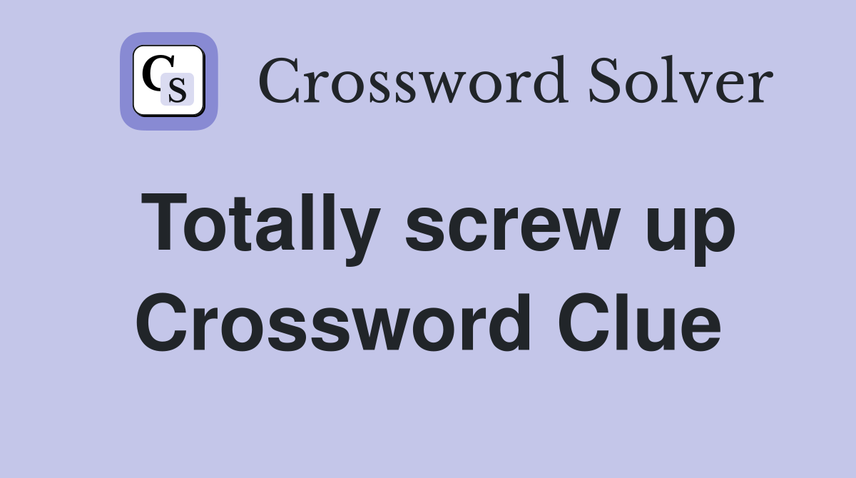 Totally screw up Crossword Clue