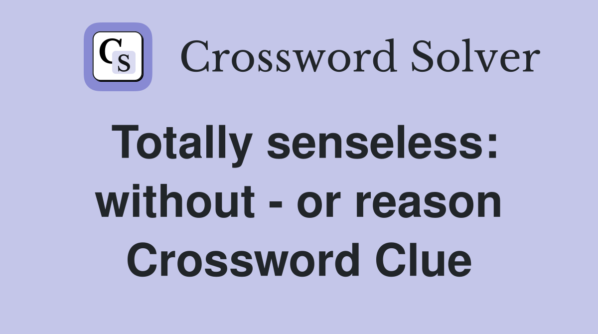 Totally senseless: without - or reason Crossword Clue