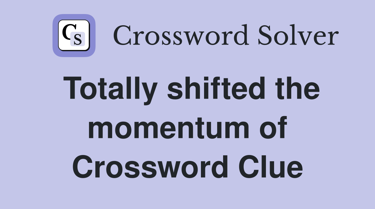 Totally shifted the momentum of Crossword Clue