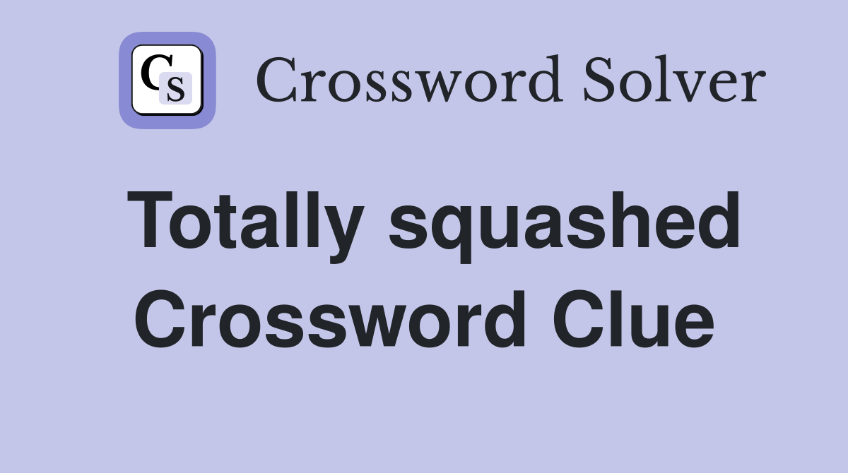 Totally squashed Crossword Clue