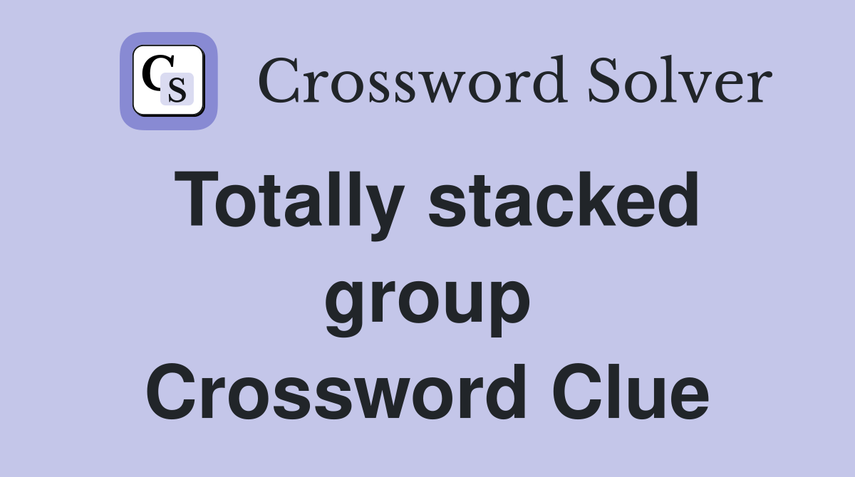 Totally stacked group Crossword Clue