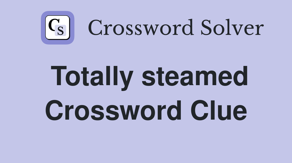 Totally steamed Crossword Clue
