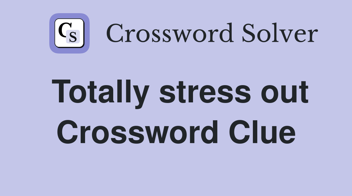 Totally stress out Crossword Clue