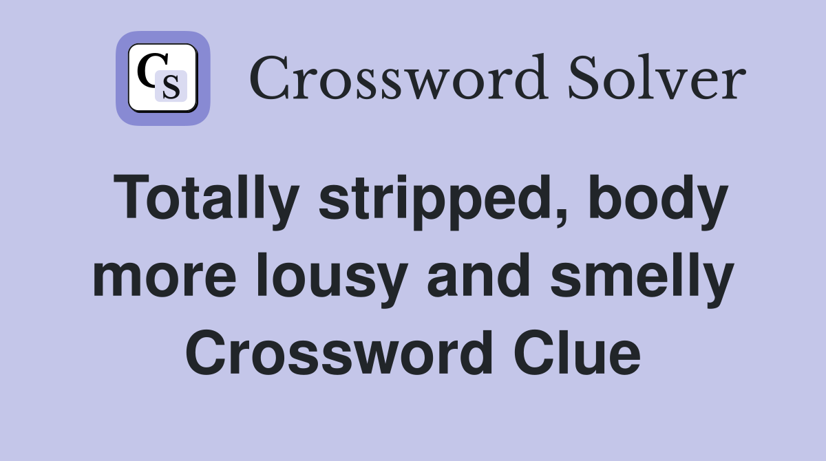Totally stripped, body more lousy and smelly Crossword Clue
