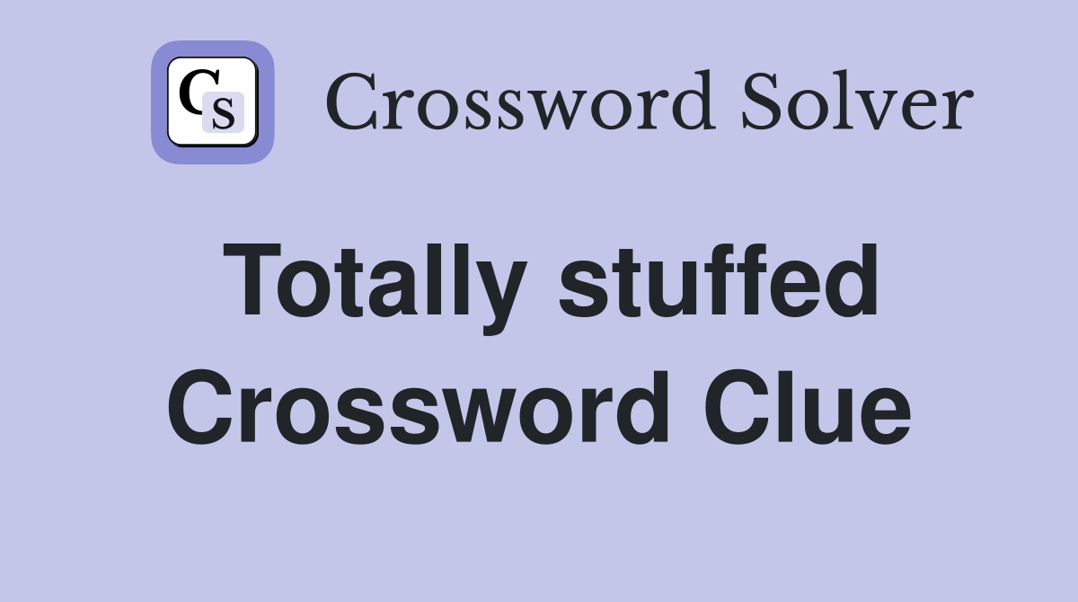 Totally stuffed Crossword Clue