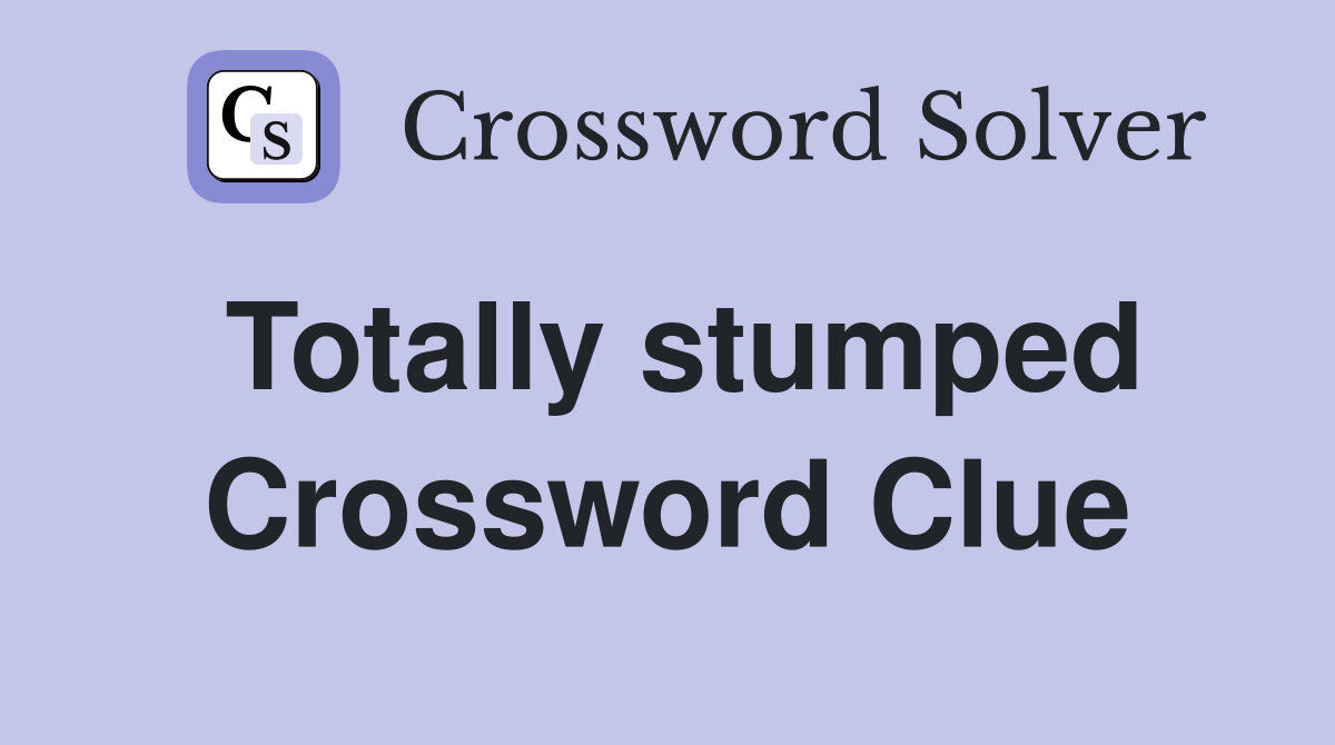 Totally stumped Crossword Clue