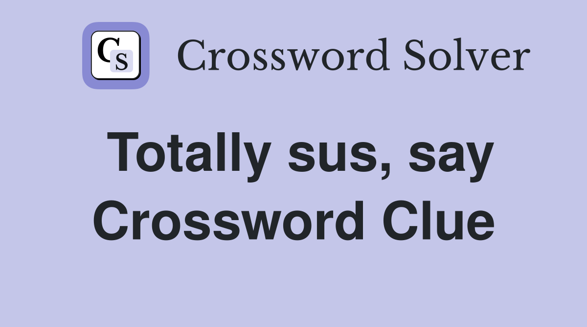 Totally sus, say Crossword Clue