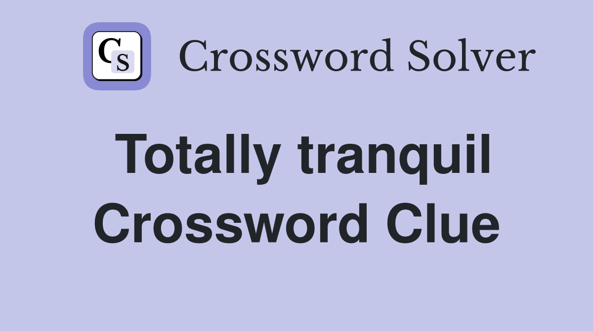 Totally tranquil Crossword Clue