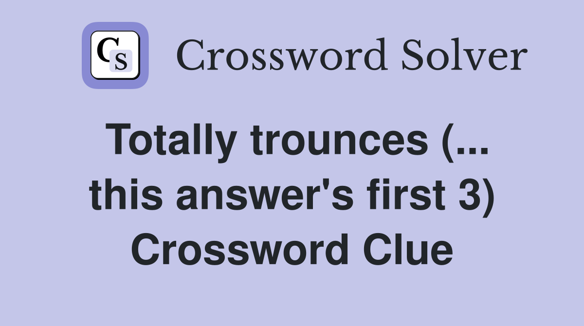Totally trounces (... this answer's first 3) Crossword Clue