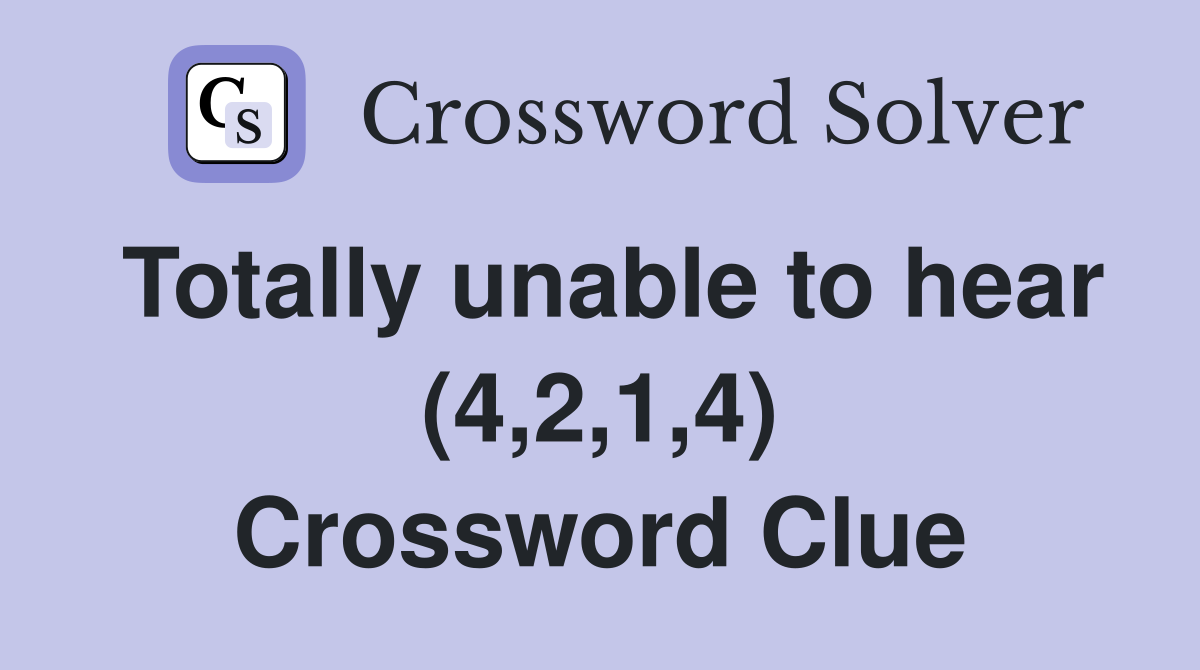 Totally unable to hear (4,2,1,4) Crossword Clue
