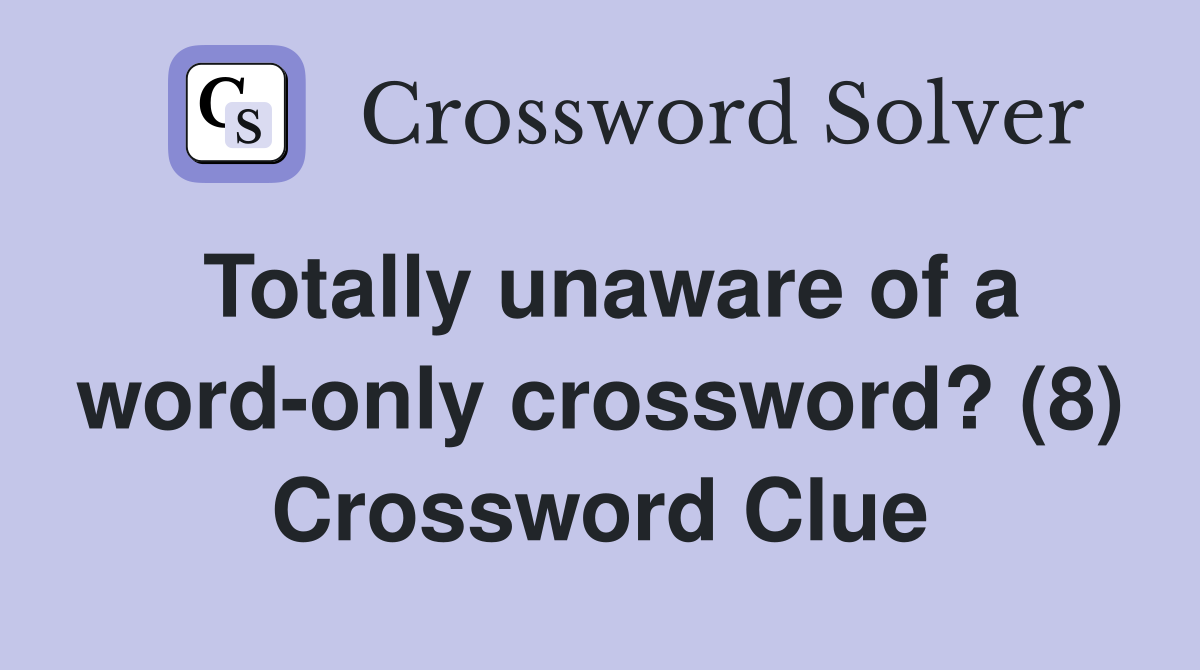 Totally unaware of a word-only crossword? (8) Crossword Clue