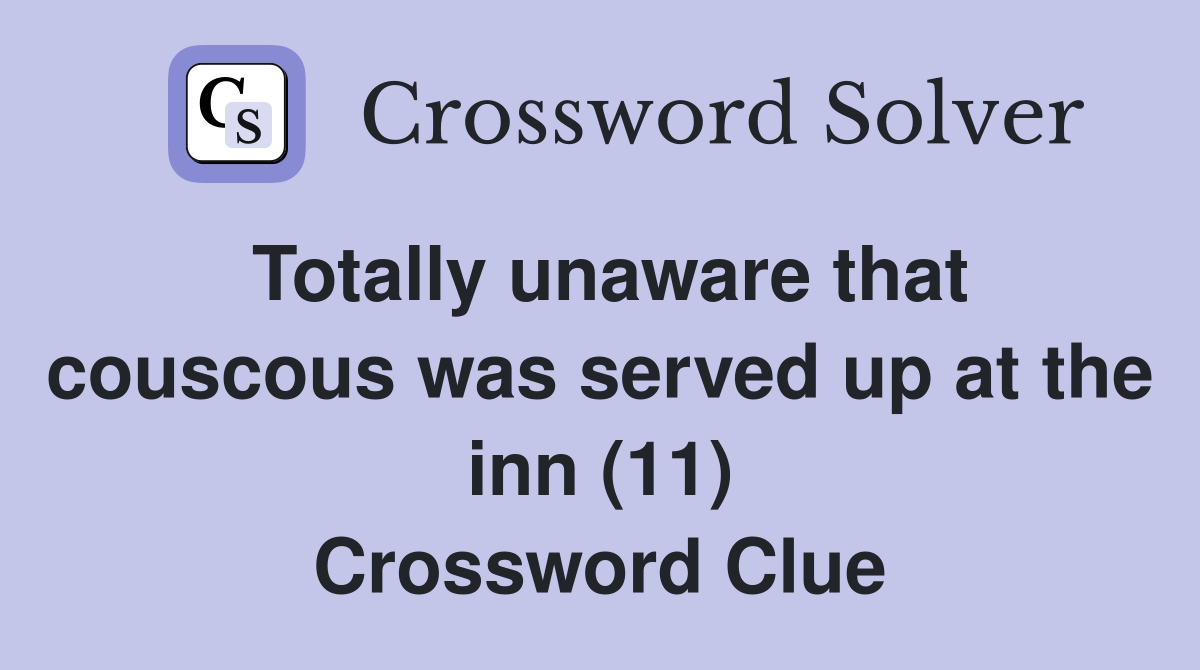Totally unaware that couscous was served up at the inn (11) Crossword Clue