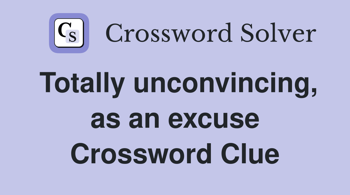 Totally unconvincing, as an excuse Crossword Clue