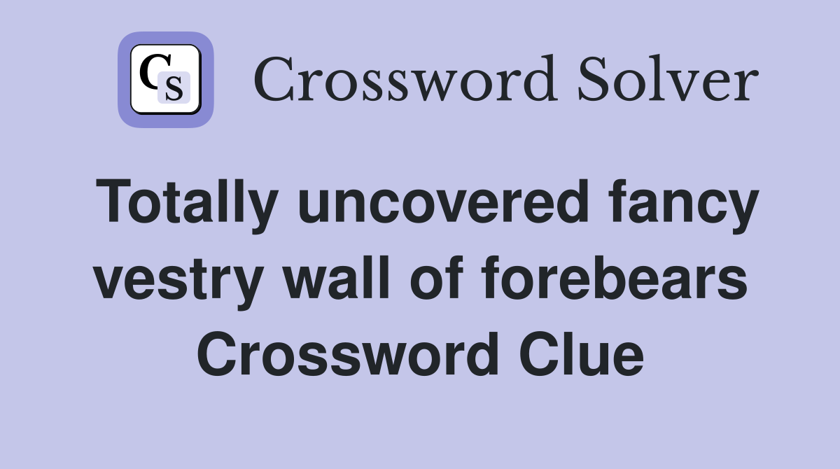 Totally uncovered fancy vestry wall of forebears Crossword Clue