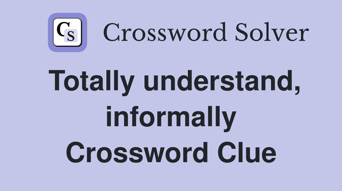 Totally understand, informally Crossword Clue
