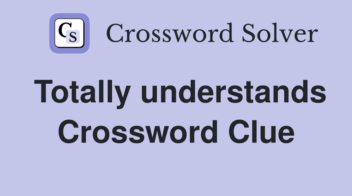 Totally understands Crossword Clue