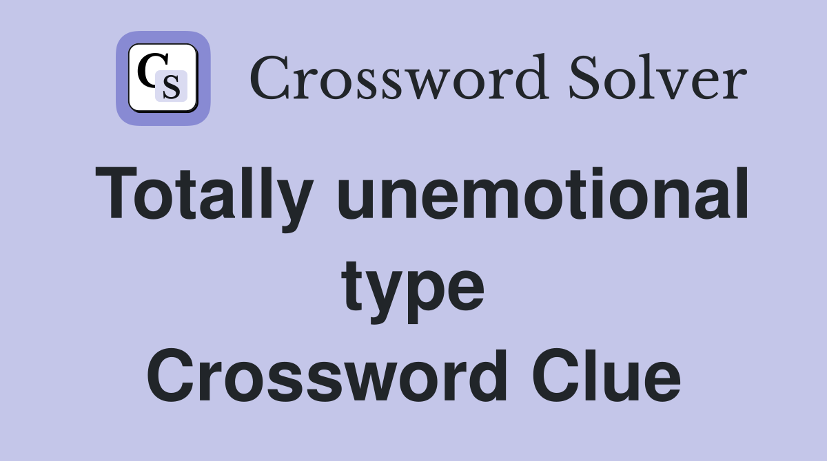 Totally unemotional type Crossword Clue