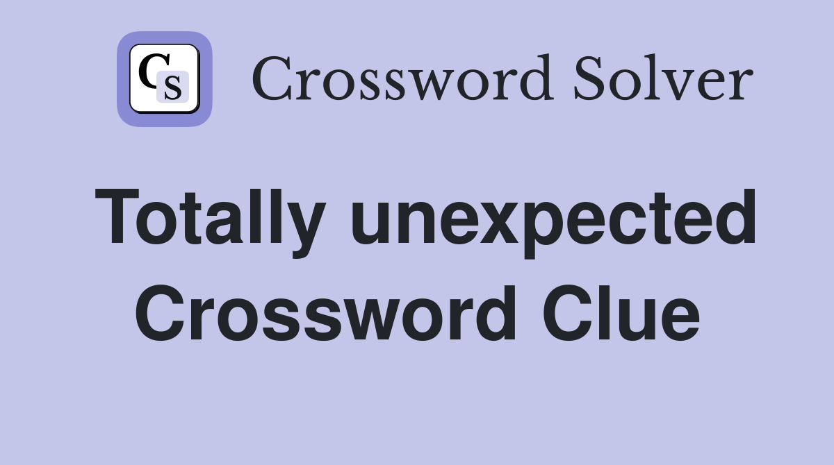 Totally unexpected Crossword Clue