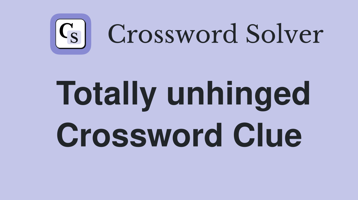 Totally unhinged Crossword Clue